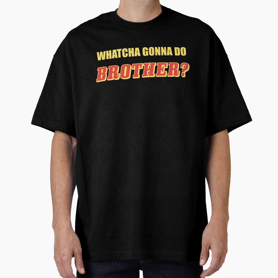 Whatcha Gonna Do Brother T-Shirt - Custom Art Print Men Women - T-Shirt, Sweatshirt, Hoodie