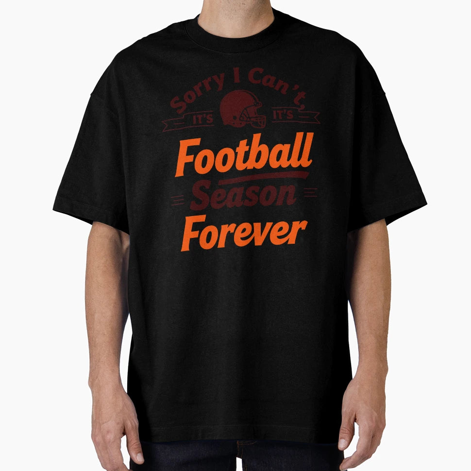 Sorry I Cant Its Football Season Forever T-Shirt - Custom Art Print Unisex - T-Shirt, Sweatshirt, Hoodie