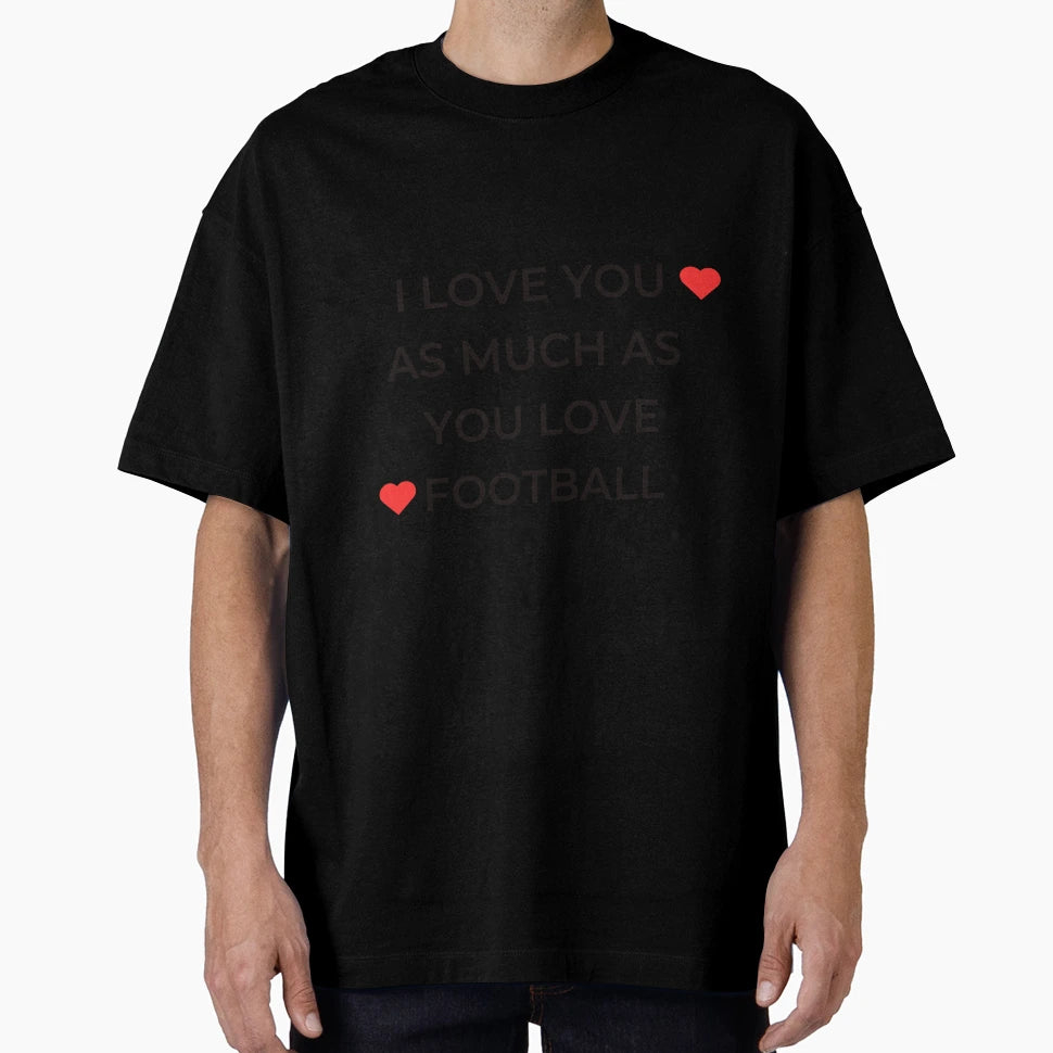 I Love You As Much As You Love Football T-Shirt - Novelty Apparel Unisex - T-Shirt, Sweatshirt, Hoodie