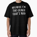 Because Im Coach Thats Why T-Shirt - Fun Novelty Design Unisex - T-Shirt, Sweatshirt, Hoodie