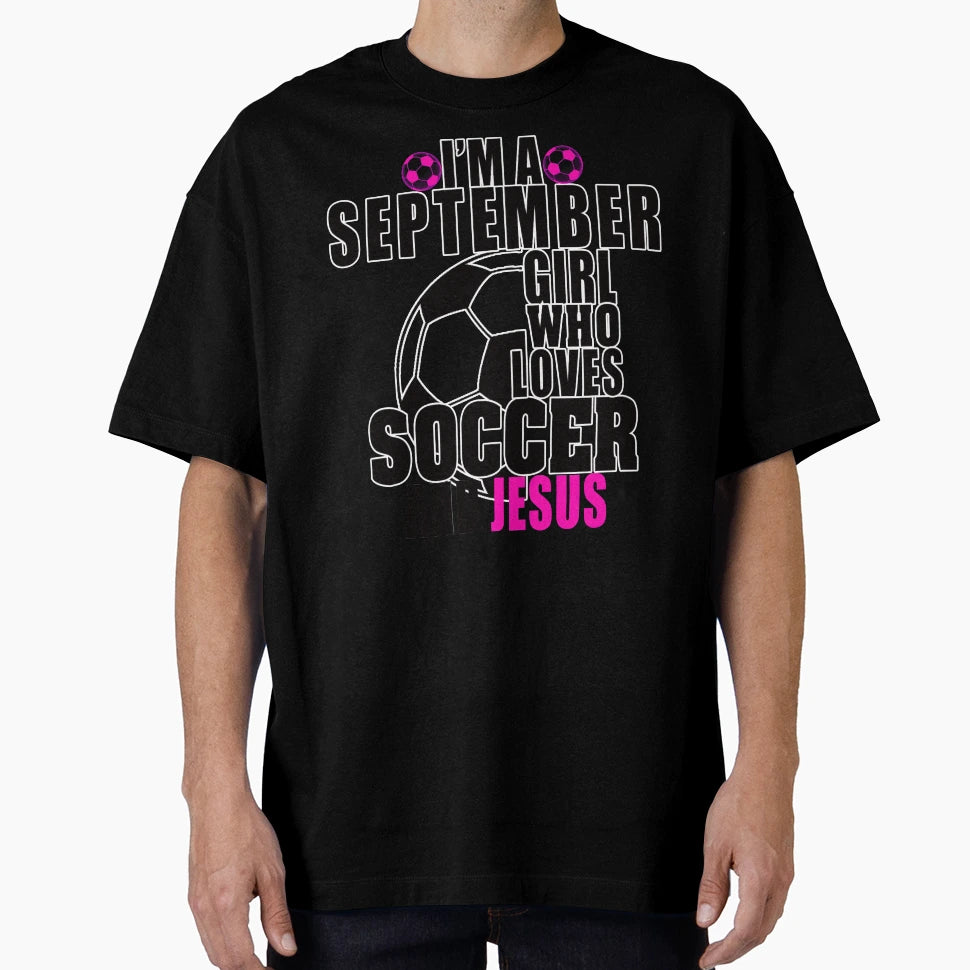 Im September Who Loves Soccer And Jesus T-Shirt - Streetwear Style Unisex - T-Shirt, Sweatshirt, Hoodie