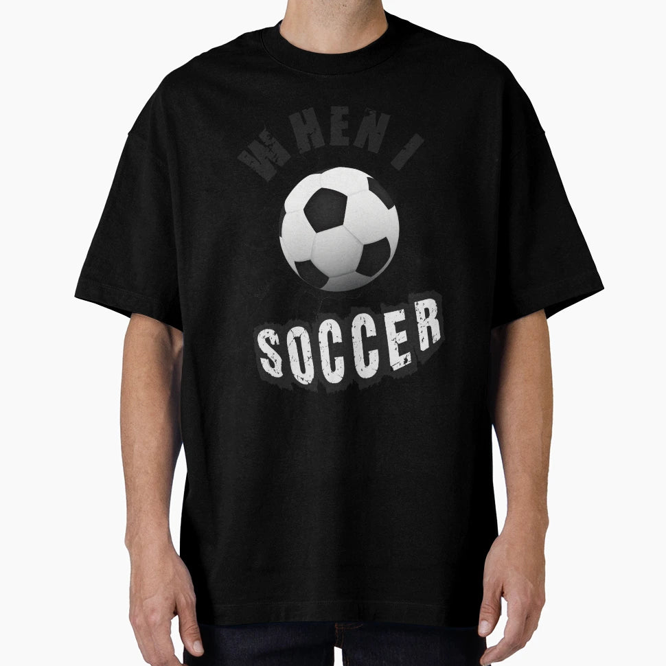 When I Soccer T-Shirt - Unique Graphic Unisex - T-Shirt, Sweatshirt, Hoodie