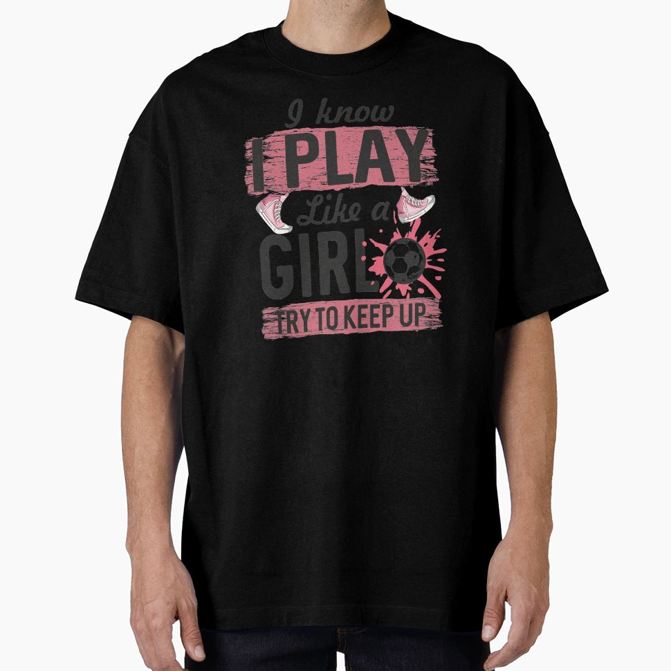 I Know I Play Like Try To Keep Up Soccer T-Shirt - Streetwear Style Unisex - T-Shirt, Sweatshirt, Hoodie