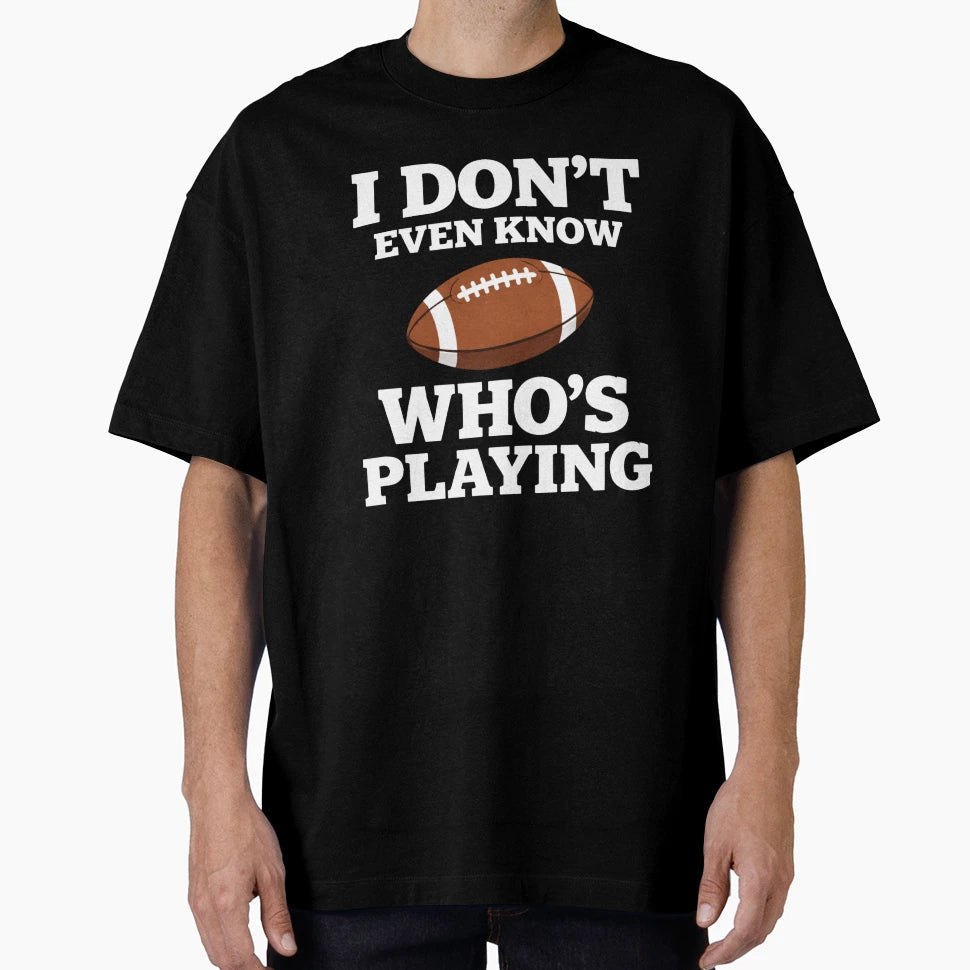 I Do Not Even Know Who Is Playing Funny T-Shirt - Custom Art Print Unisex - T-Shirt, Sweatshirt, Hoodie