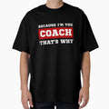 Because Im Coach Thats Why T-Shirt - Casual Everyday Wear Men Women - T-Shirt, Sweatshirt, Hoodie