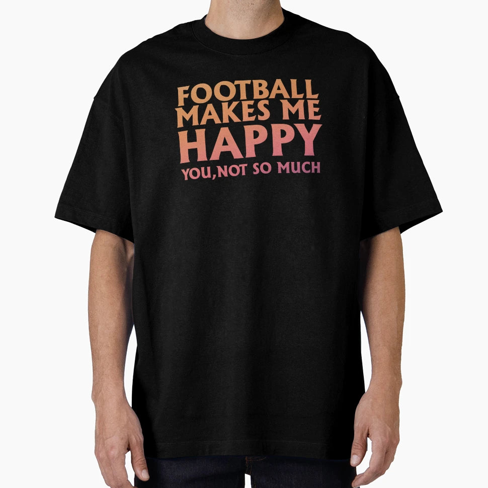 Football Make Me Happy You Not So Much T-Shirt - Graphic Print Unisex - T-Shirt, Sweatshirt, Hoodie