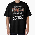 Born To Play Football Forced To Go To T-Shirt - Streetwear Style Unisex - T-Shirt, Sweatshirt, Hoodie