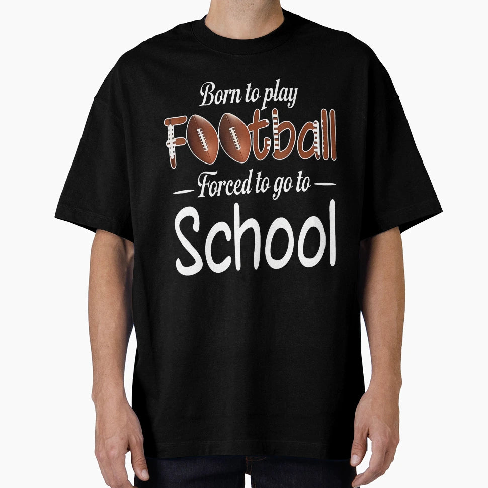 Born To Play Football Forced To Go To T-Shirt - Streetwear Style Unisex - T-Shirt, Sweatshirt, Hoodie