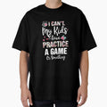 I Cant My Have Practice Game Or Something T-Shirt - Graphic Print Unisex - T-Shirt, Sweatshirt, Hoodie