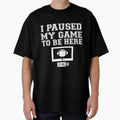 I Paused My Game To Be Here T Shirti T-Shirt - Streetwear Style Unisex - T-Shirt, Sweatshirt, Hoodie