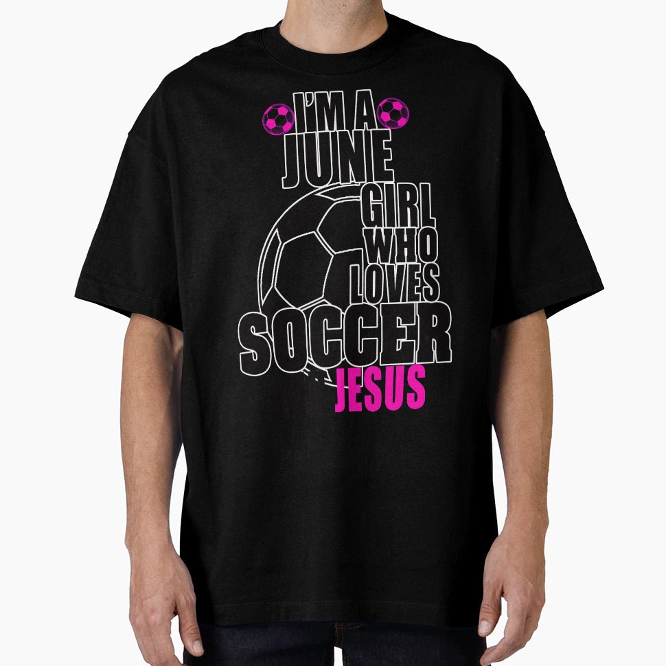Im June Who Loves Soccer And Jesus T-Shirt - Streetwear Style Unisex - T-Shirt, Sweatshirt, Hoodie