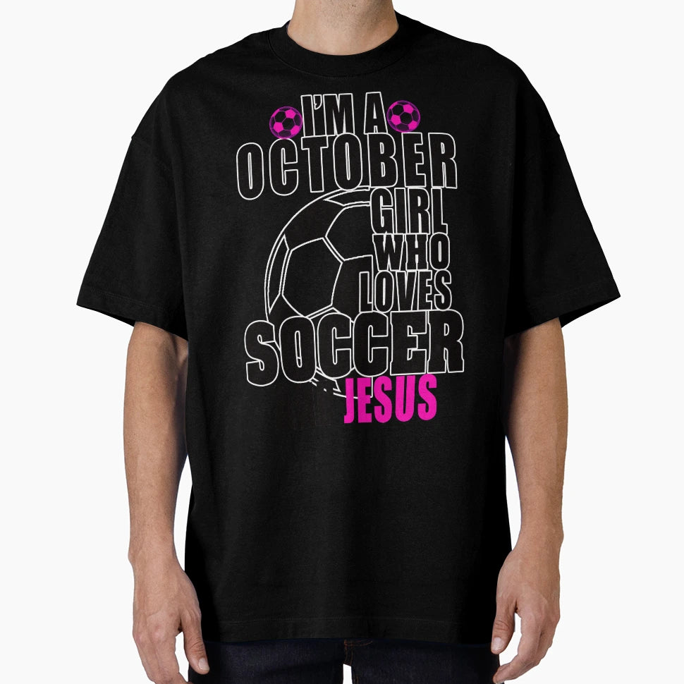 Im October Who Loves Soccer And Jesus T-Shirt - Streetwear Style for Adults - T-Shirt, Sweatshirt, Hoodie