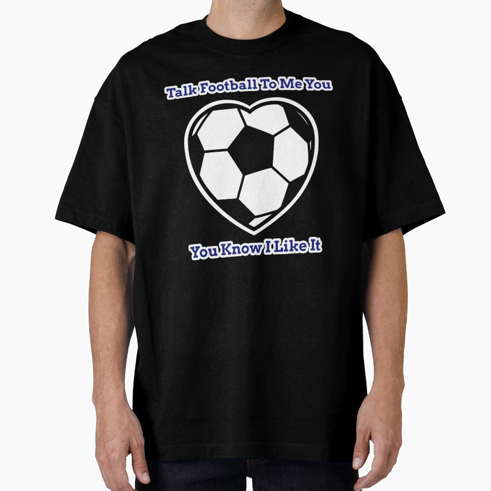 Talk Football To Me You Know I Like T-Shirt - Streetwear Style Men Women - T-Shirt, Sweatshirt, Hoodie