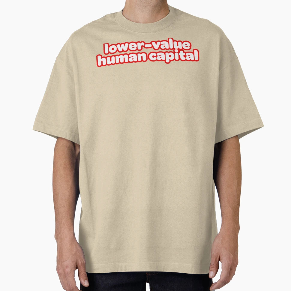 Lower Value Human Capital T-Shirt - Novelty Apparel Men Women - T-Shirt, Sweatshirt, Hoodie