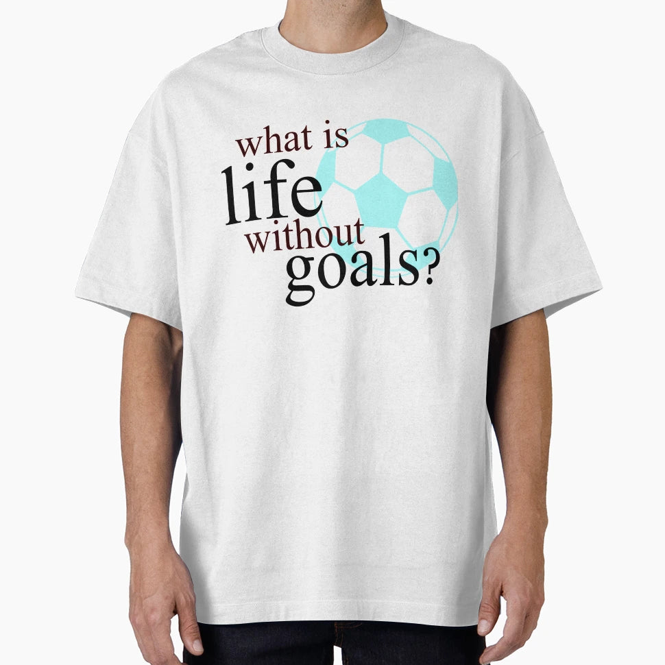 What Is Life Without Goals Soccer T-Shirt - Minimalist Print Unisex - T-Shirt, Sweatshirt, Hoodie