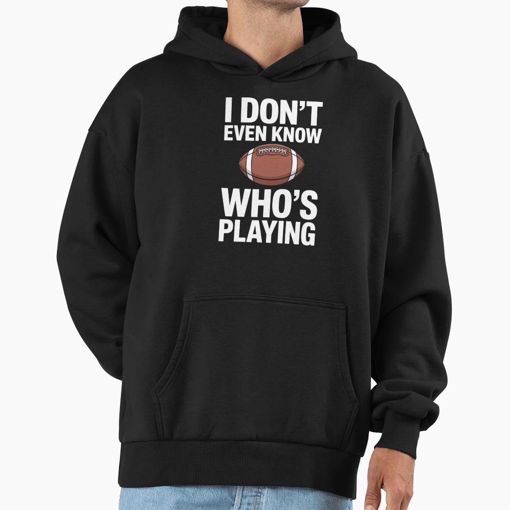 I Do Not Even Know Who Is Playing Funny Hoodie - Novelty Apparel Men Women - T-Shirt, Sweatshirt, Hoodie