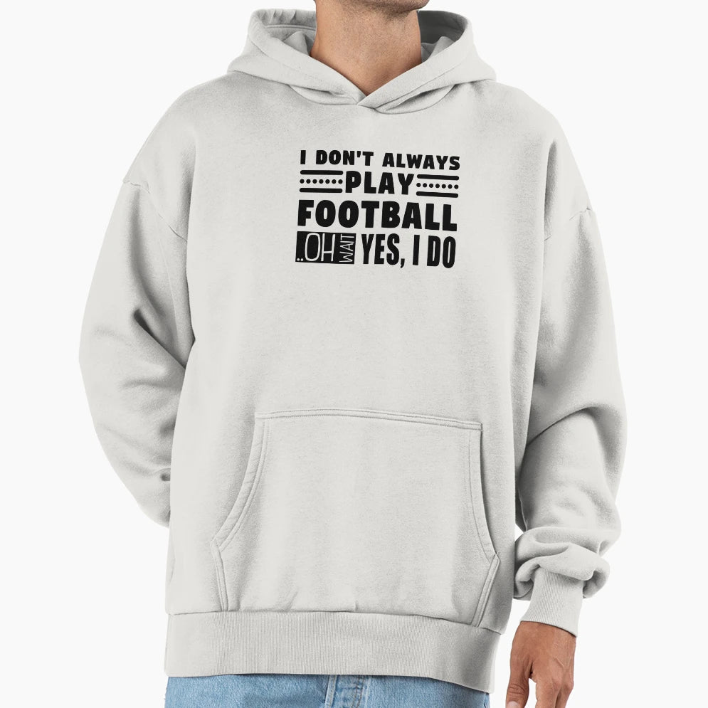 I Dont Always Play Football Oh Wait Yes I Do Hoodie - Unique Graphic Unisex - T-Shirt, Sweatshirt, Hoodie