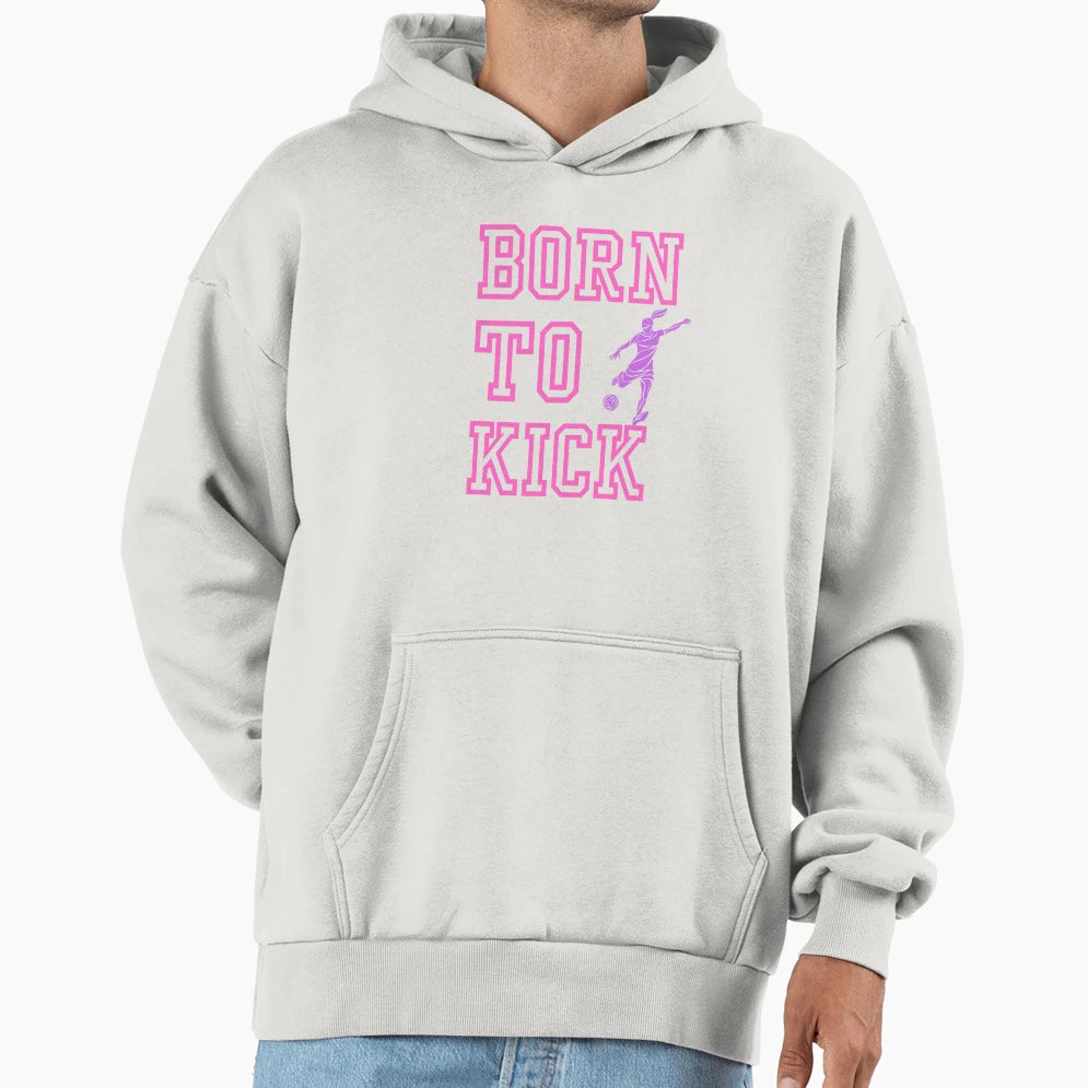 Soccer Born To Kick Hoodie - Streetwear Style Unisex - T-Shirt, Sweatshirt, Hoodie