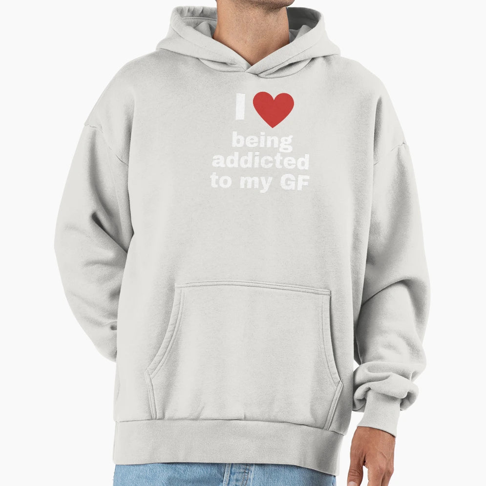 I Love Being Addicted To My Gf Hoodie - Unique Graphic Men Women - T-Shirt, Sweatshirt, Hoodie
