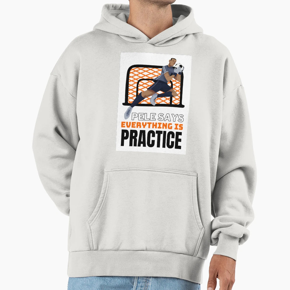 Pele Says Everything Is Pratice Hoodie - Fun Novelty Design Men Women - T-Shirt, Sweatshirt, Hoodie