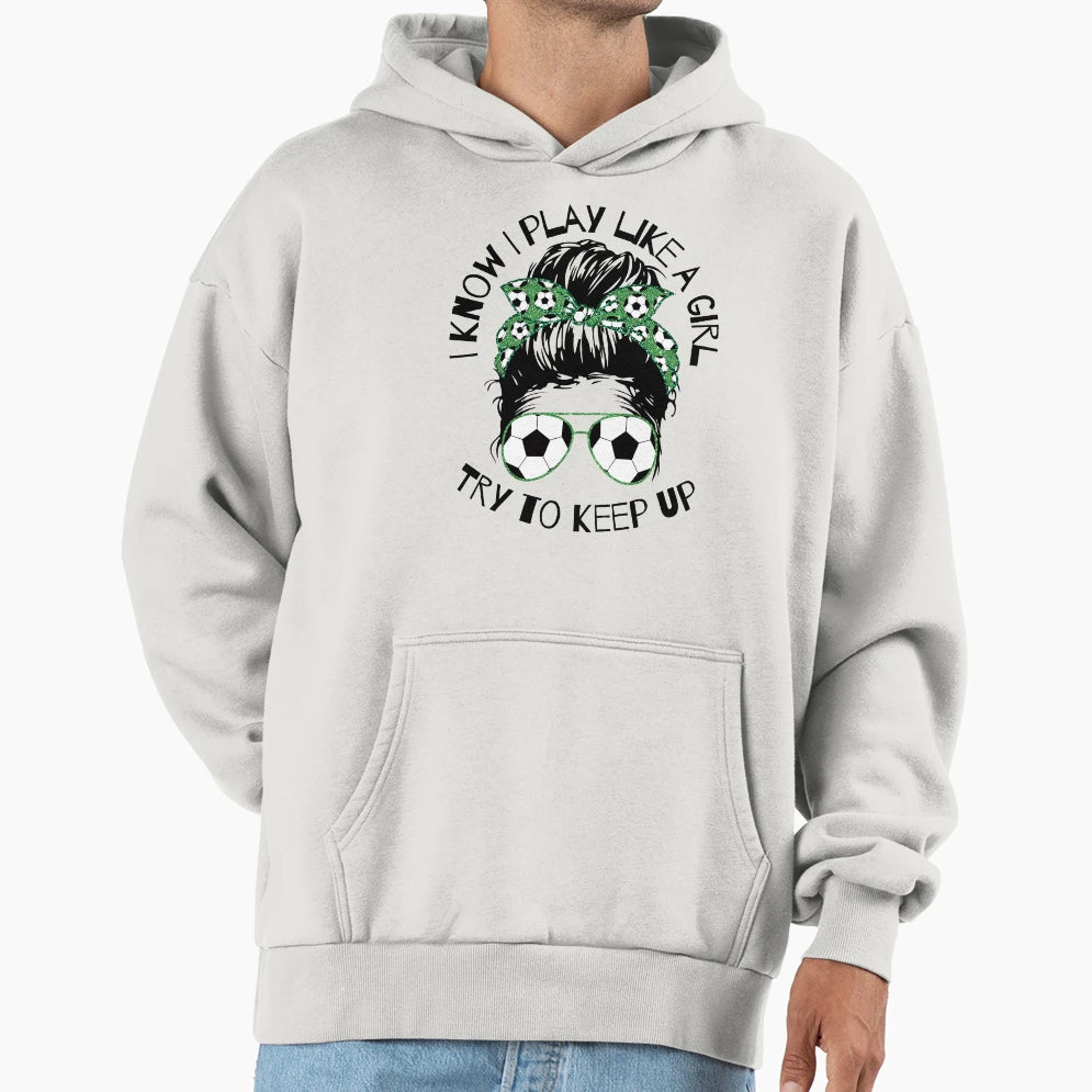I Know I Play Like Try To Keep Up Soccer Hoodie - Unique Graphic Men Women - T-Shirt, Sweatshirt, Hoodie