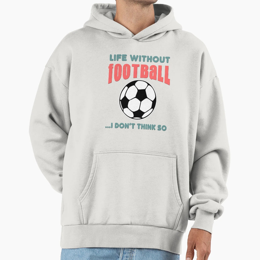 Life Without Football I Dont Think So Hoodie - Fun Novelty Design Unisex - T-Shirt, Sweatshirt, Hoodie