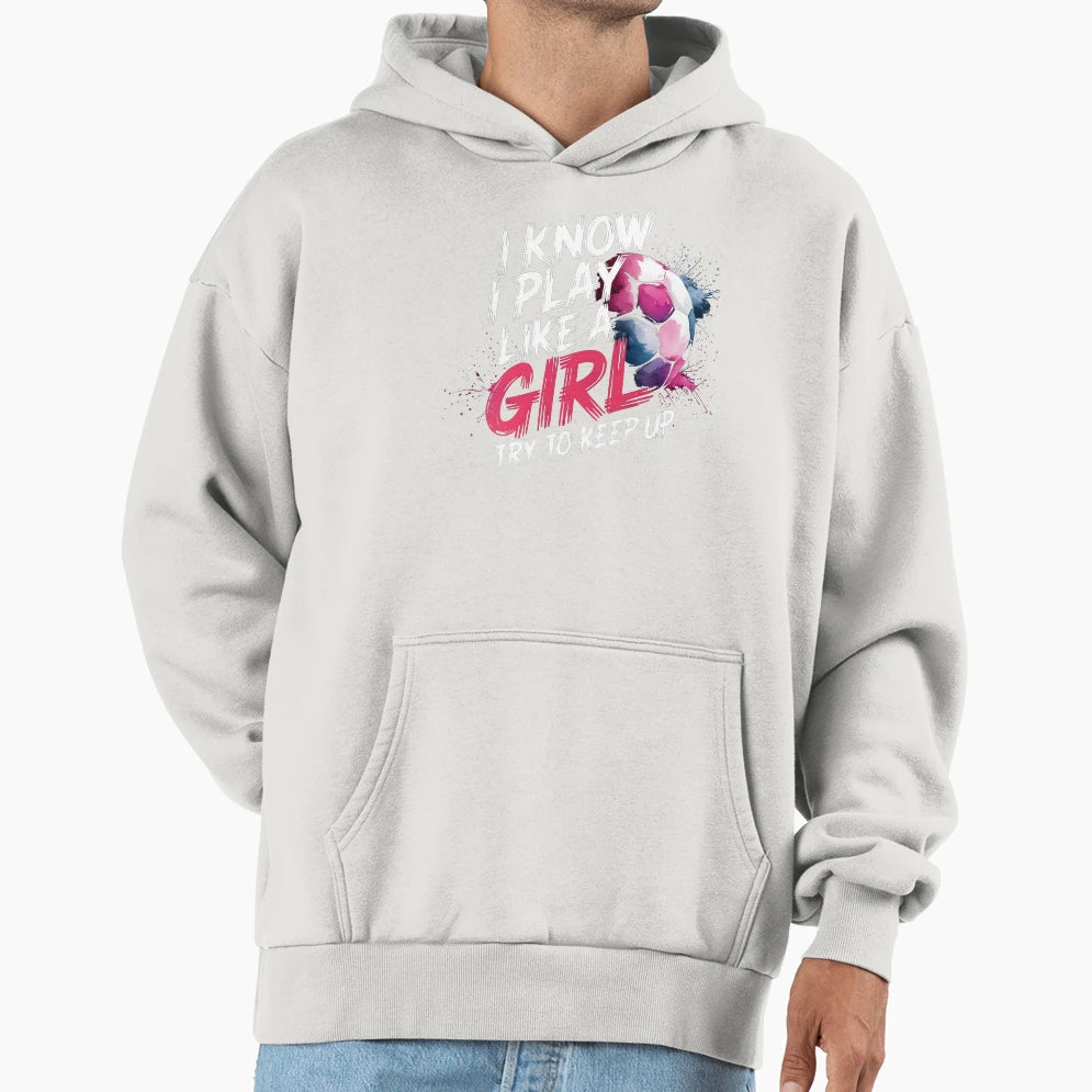 I Know I Play Like Try To Keep Up Soccer Hoodie - Unique Graphic Unisex - T-Shirt, Sweatshirt, Hoodie