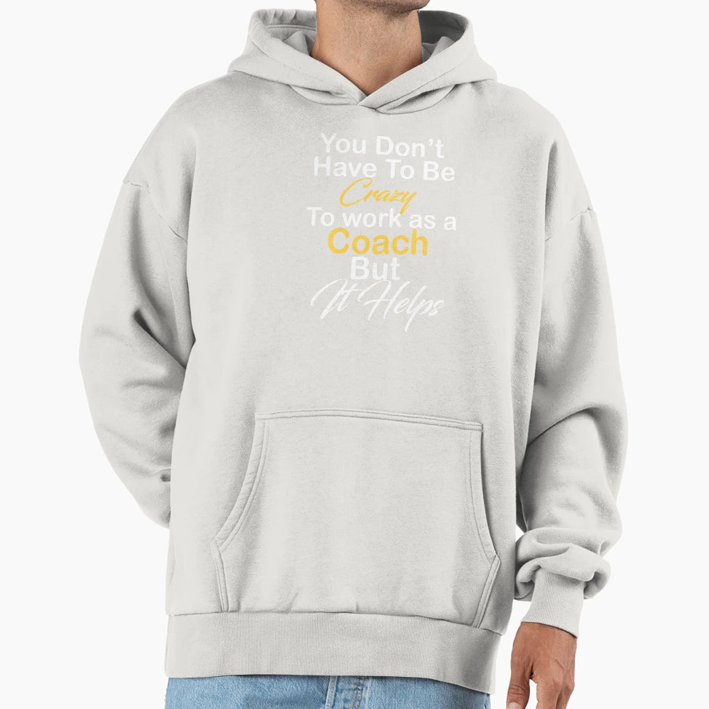 You Dont Have To Be Crazy To Work As Coach Hoodie - Unique Graphic Unisex - T-Shirt, Sweatshirt, Hoodie