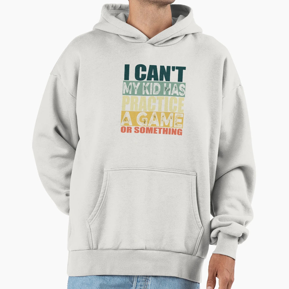 I Cant My Has Practice Game Or Something Hoodie - Fun Novelty Design Unisex - T-Shirt, Sweatshirt, Hoodie