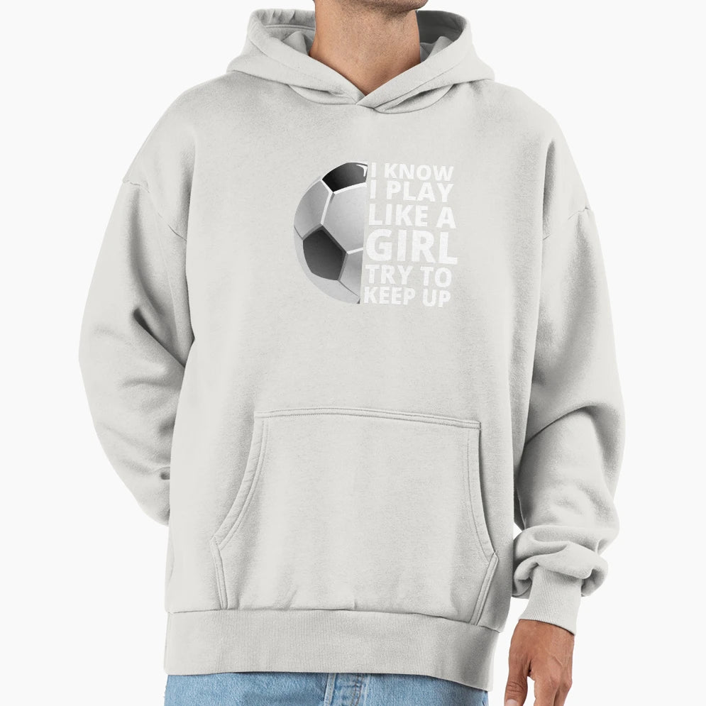 I Know I Play Like Try To Keep Up Soccer Hoodie - Novelty Apparel Men Women - T-Shirt, Sweatshirt, Hoodie