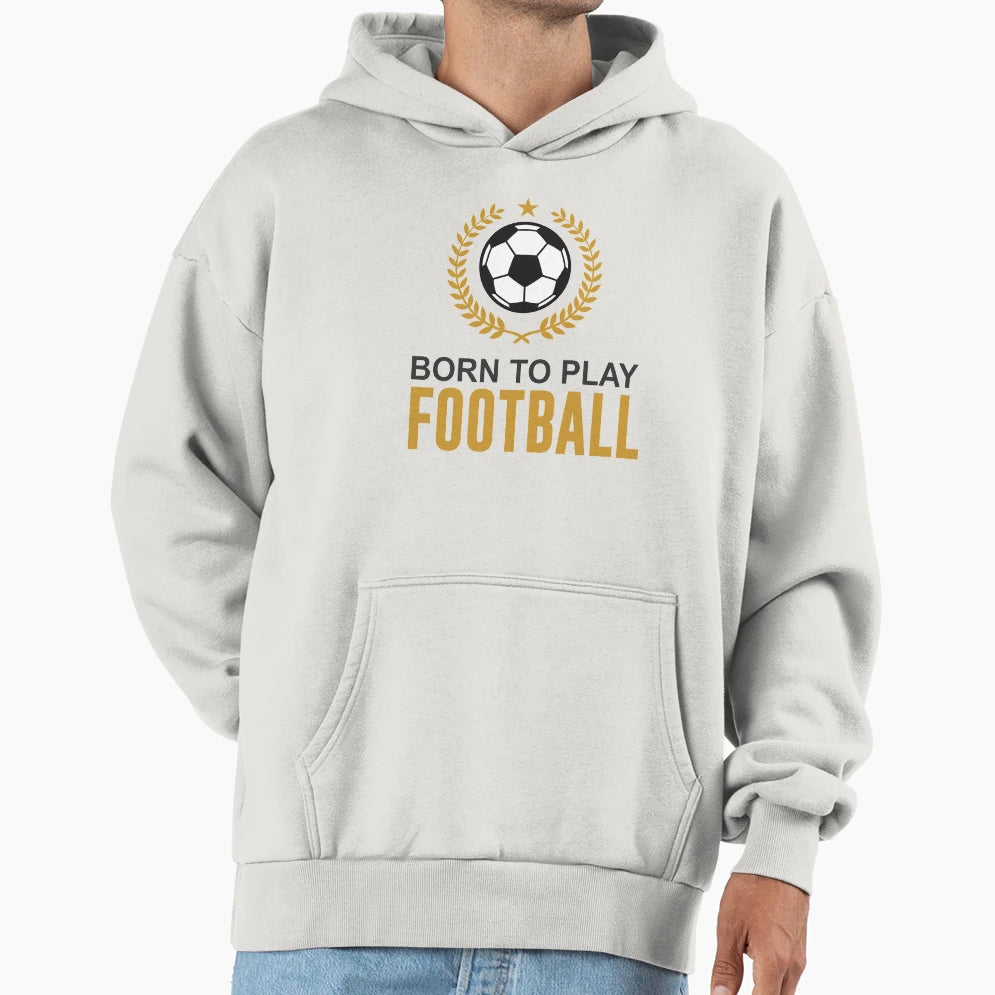Born To Play Football Hoodie - Casual Everyday Wear Unisex - T-Shirt, Sweatshirt, Hoodie