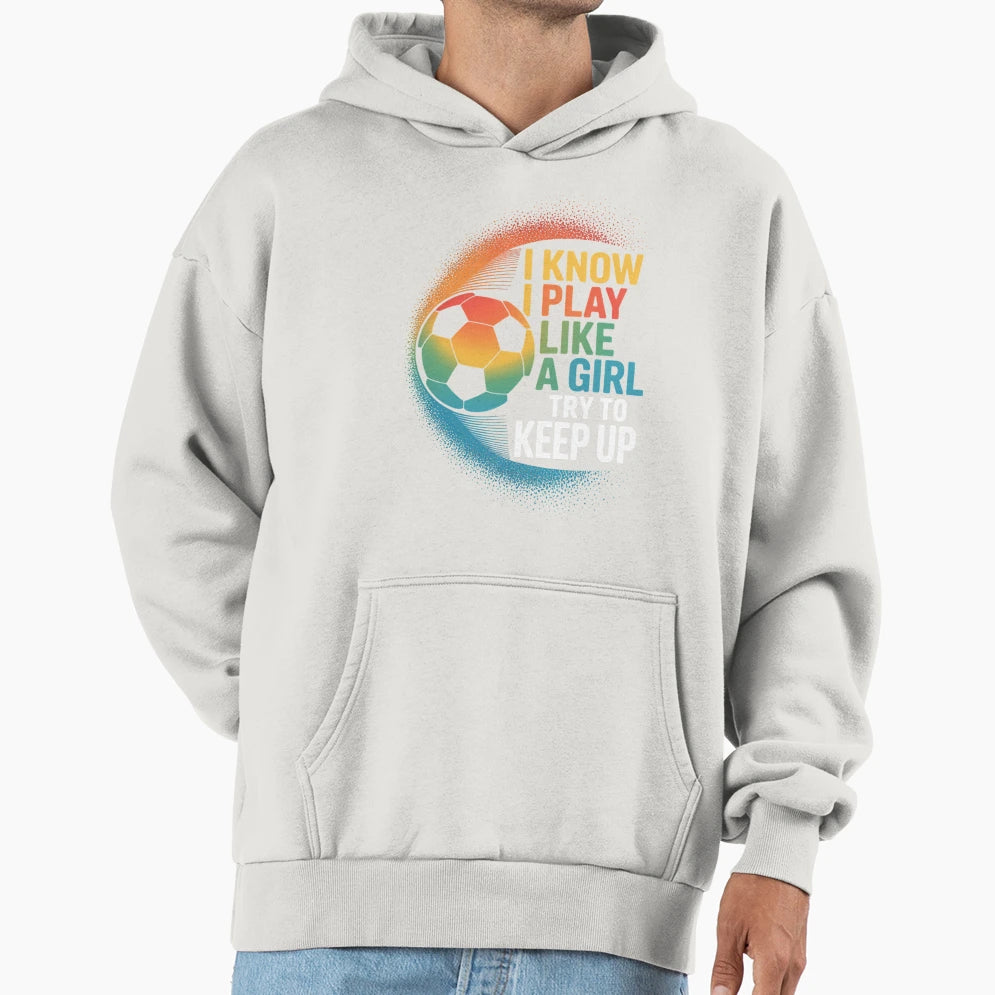 I Know I Play Like Try To Keep Up Soccer Hoodie - Graphic Print Unisex - T-Shirt, Sweatshirt, Hoodie
