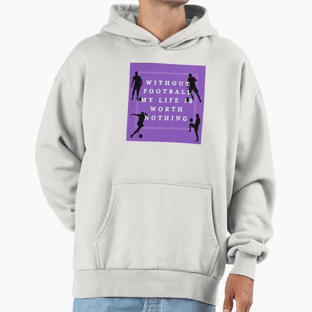 Without Football My Life Is Worth Nothing Hoodie - Graphic Print Men Women - T-Shirt, Sweatshirt, Hoodie