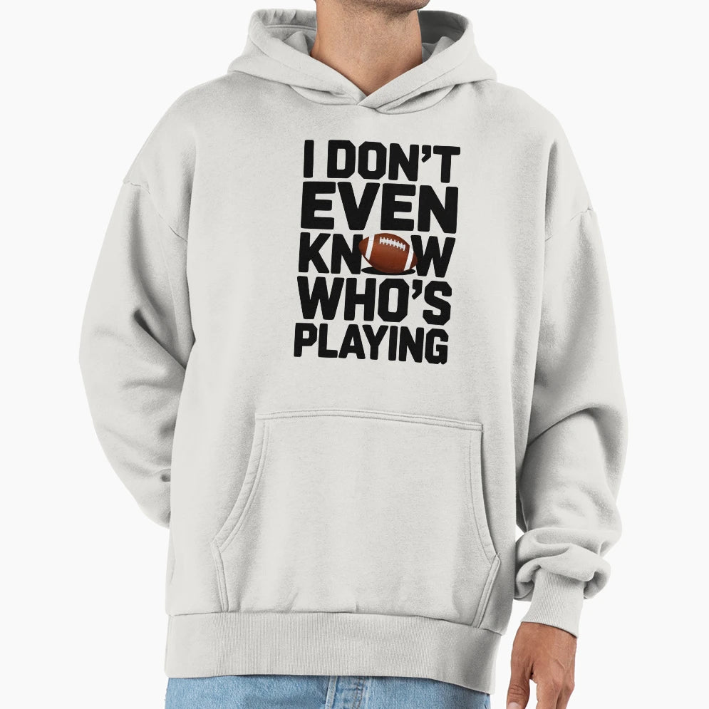 I Dont Even Know Whos Playing Hoodie - Custom Art Print for Adults - T-Shirt, Sweatshirt, Hoodie