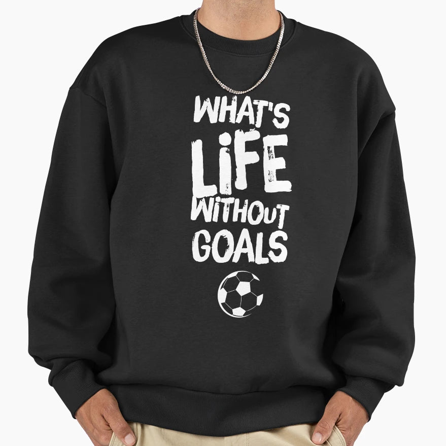 Whats Life Without Goals Sweatshirt - Streetwear Style Unisex - T-Shirt, Sweatshirt, Hoodie