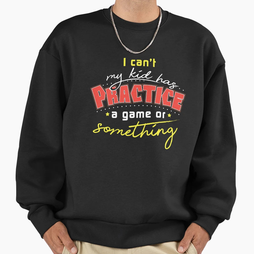 I Cant My Has Practice Sweatshirt - Casual Everyday Wear Unisex - T-Shirt, Sweatshirt, Hoodie