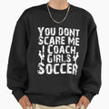 You Dont Scare Me I Coach Soccer Funny Sweatshirt - Graphic Print Unisex - T-Shirt, Sweatshirt, Hoodie