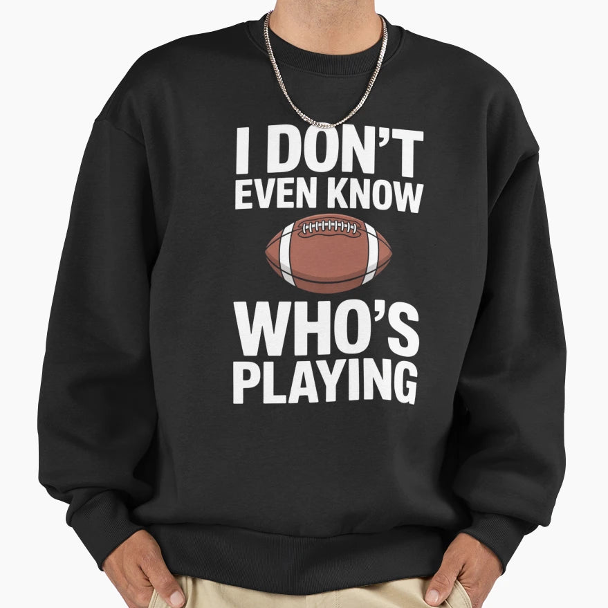 I Do Not Even Know Who Is Playing Sweatshirt - Graphic Print Men Women - T-Shirt, Sweatshirt, Hoodie