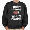 I Do Not Even Know Who Is Playing Sweatshirt - Graphic Print Men Women - T-Shirt, Sweatshirt, Hoodie