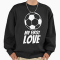 My First Love Soccer Forever Sweatshirt - Novelty Apparel Unisex - T-Shirt, Sweatshirt, Hoodie