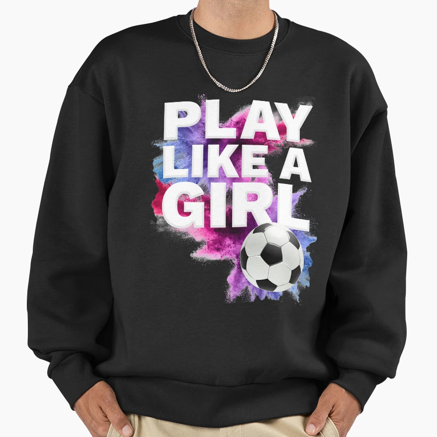 Play Like Womens Soccer Team Soccer Sweatshirt - Streetwear Style Men Women - T-Shirt, Sweatshirt, Hoodie