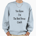 You Know Im Best Soccer Coach Sweatshirt - Fun Novelty Design Men Women - T-Shirt, Sweatshirt, Hoodie