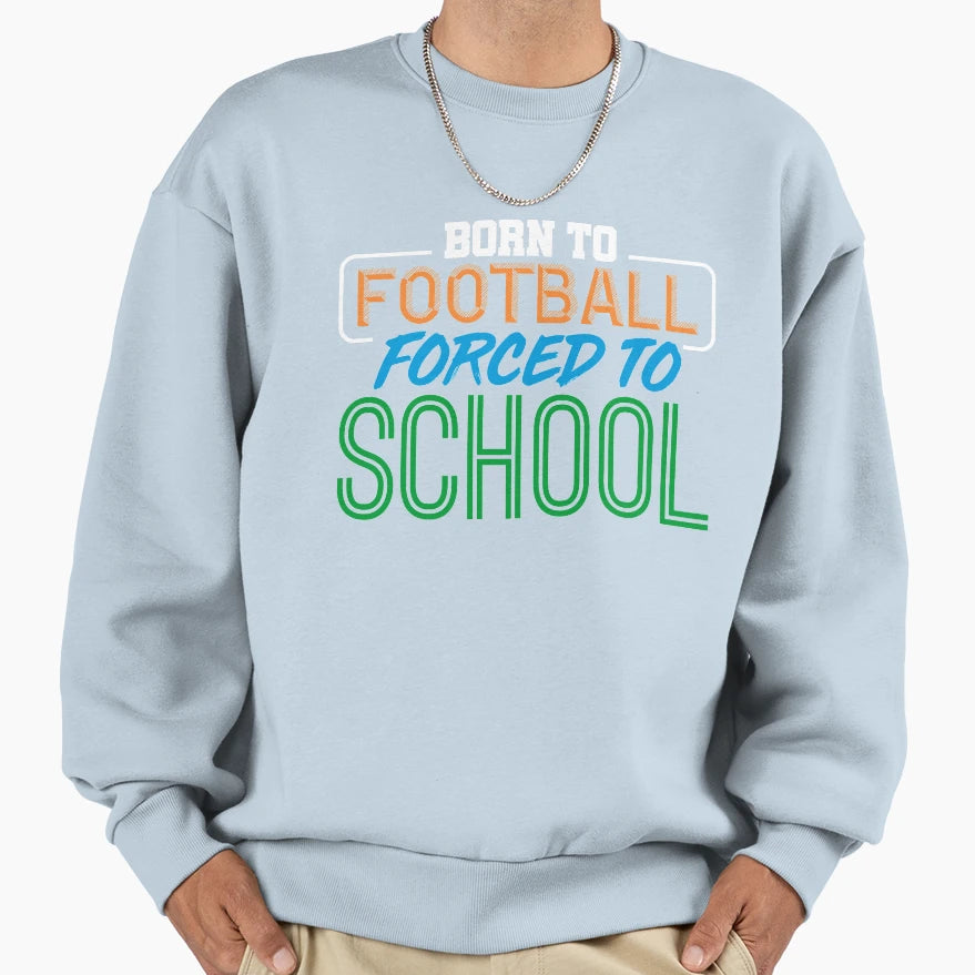Born To Football Forced To School Sweatshirt - Custom Art Print Men Women - T-Shirt, Sweatshirt, Hoodie