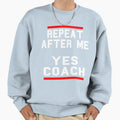 Repeat After Me Yes Coach Sweatshirt - Streetwear Style Unisex - T-Shirt, Sweatshirt, Hoodie