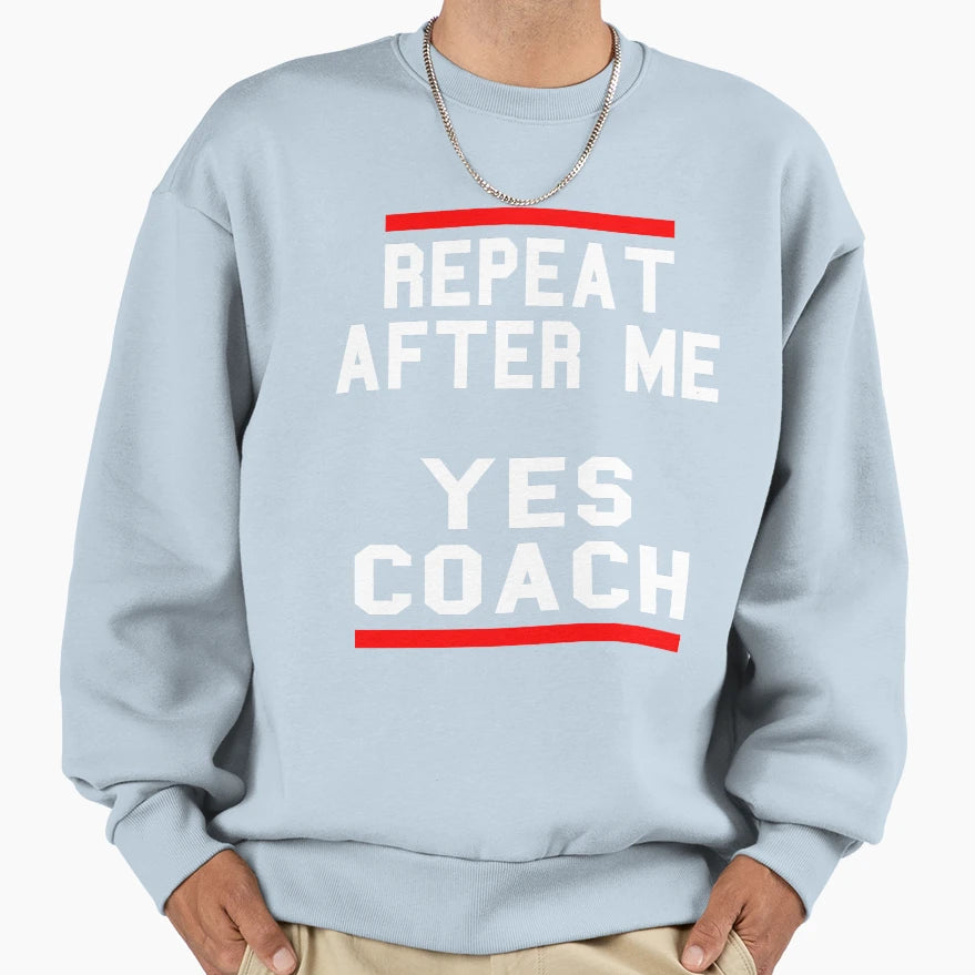 Repeat After Me Yes Coach Sweatshirt - Streetwear Style Unisex - T-Shirt, Sweatshirt, Hoodie