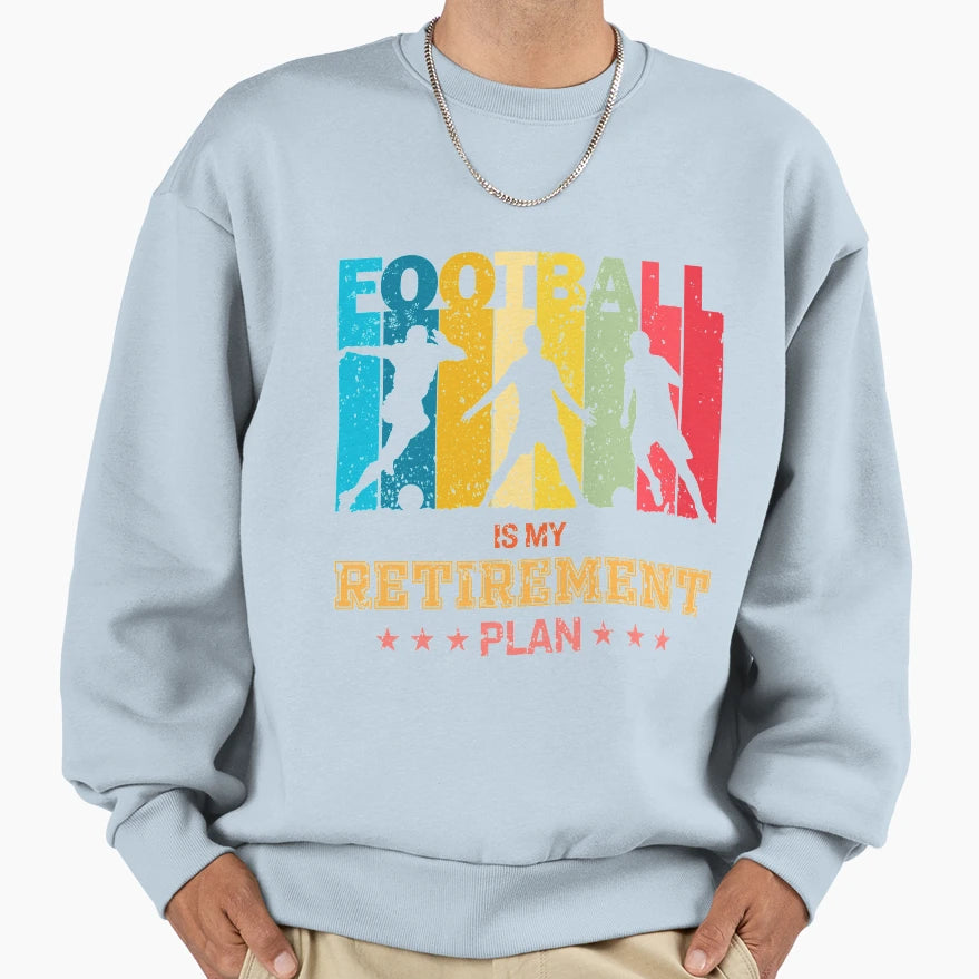 Football Is My Retirement Plan Soccer Sweatshirt - Streetwear Style Unisex - T-Shirt, Sweatshirt, Hoodie