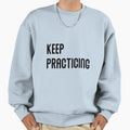 Keep Practicing Sweatshirt - Casual Everyday Wear Men Women - T-Shirt, Sweatshirt, Hoodie