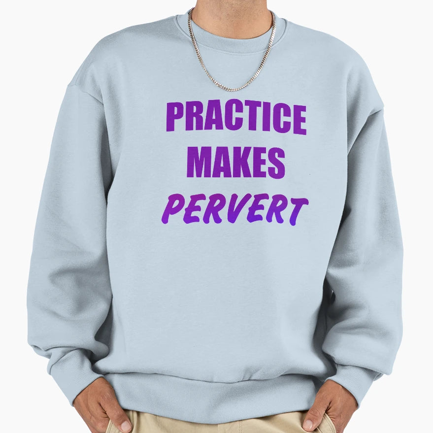 Practice Makes Pervert Sweatshirt - Streetwear Style Men Women - T-Shirt, Sweatshirt, Hoodie