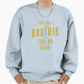 You Are Brother Like No Other Sweatshirt - Graphic Print Unisex - T-Shirt, Sweatshirt, Hoodie