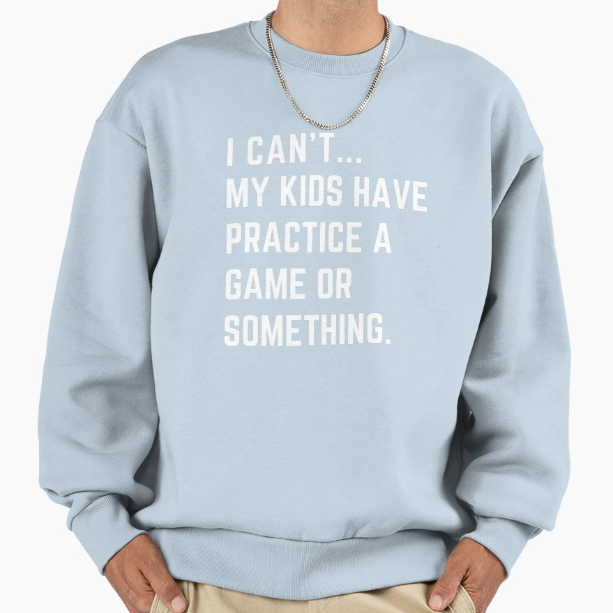I Cant My Have Practice Game Or Something Sweatshirt - Graphic Print Unisex - T-Shirt, Sweatshirt, Hoodie